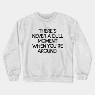 Never a dull moment with you around! Crewneck Sweatshirt